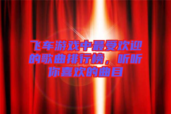飛車游戲中最受歡迎的歌曲排行榜，聽聽你喜歡的曲目