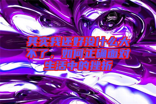 其實我還好沒什么大不了，如何正確面對生活中的挫折