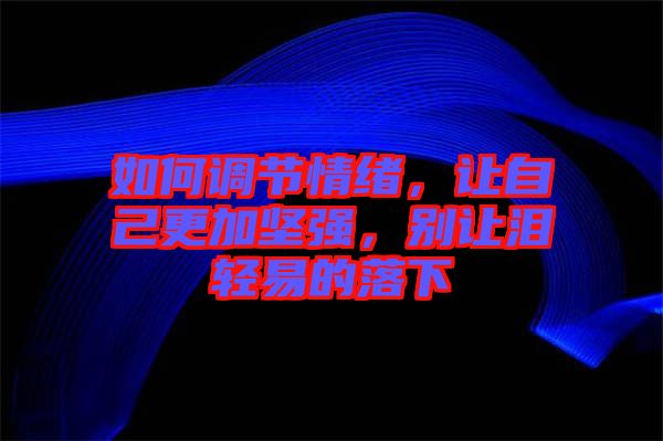 如何調(diào)節(jié)情緒，讓自己更加堅(jiān)強(qiáng)，別讓淚輕易的落下