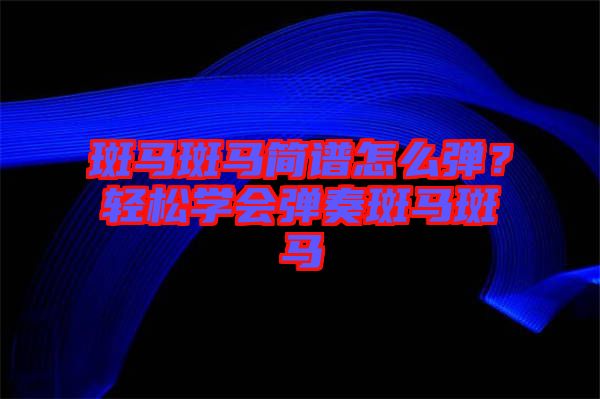 斑馬斑馬簡譜怎么彈？輕松學會彈奏斑馬斑馬
