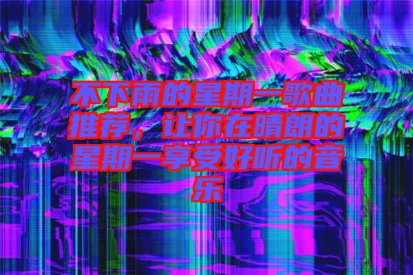不下雨的星期一歌曲推薦，讓你在晴朗的星期一享受好聽的音樂