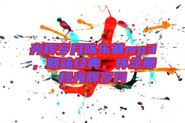 光輝歲月陳樂(lè)基mp3，回味經(jīng)典，懷念那段光輝歲月