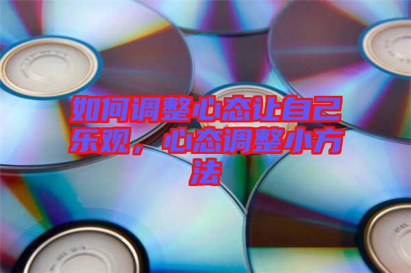 如何調(diào)整心態(tài)讓自己樂(lè)觀，心態(tài)調(diào)整小方法