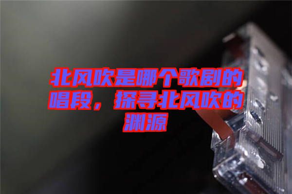 北風(fēng)吹是哪個(gè)歌劇的唱段，探尋北風(fēng)吹的淵源