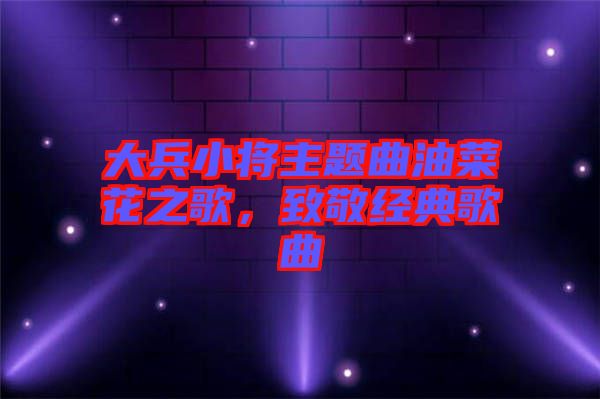 大兵小將主題曲油菜花之歌，致敬經(jīng)典歌曲