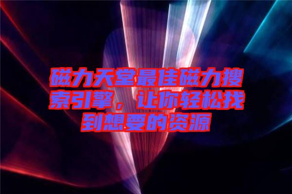 磁力天堂最佳磁力搜索引擎，讓你輕松找到想要的資源