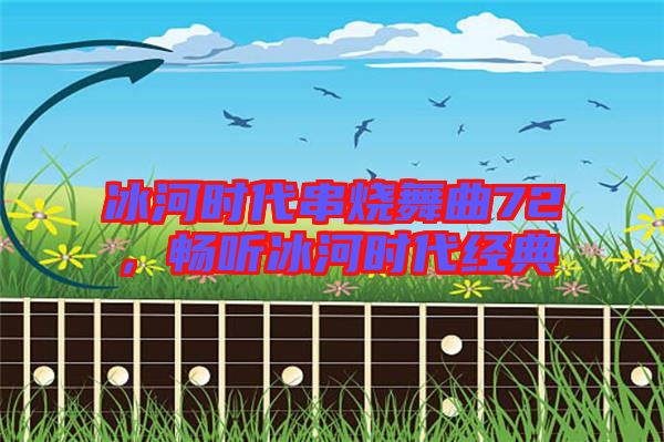 冰河時(shí)代串燒舞曲72，暢聽(tīng)冰河時(shí)代經(jīng)典