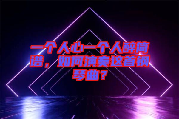 一個人心一個人醉簡譜，如何演奏這首鋼琴曲？