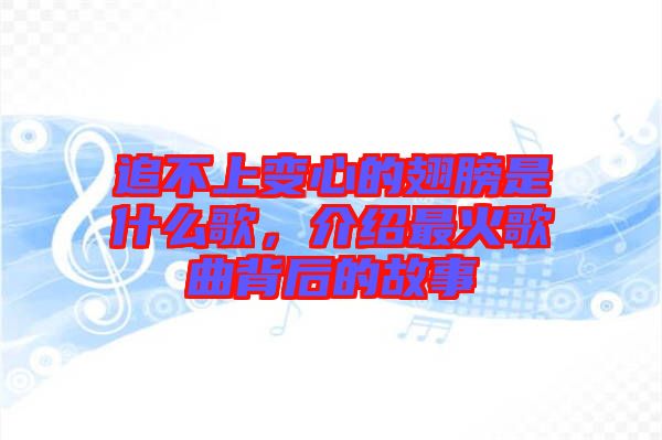 追不上變心的翅膀是什么歌，介紹最火歌曲背后的故事