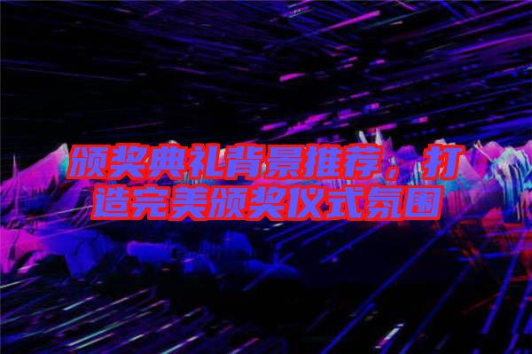 頒獎(jiǎng)典禮背景推薦，打造完美頒獎(jiǎng)儀式氛圍