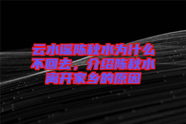 云水謠陳秋水為什么不回去，介紹陳秋水離開(kāi)家鄉(xiāng)的原因
