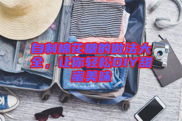 自制棉花糖的做法大全，讓你輕松DIY甜蜜美味