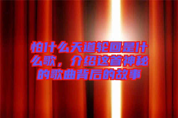 怕什么天道輪回是什么歌，介紹這首神秘的歌曲背后的故事