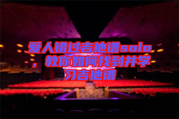 愛人錯過吉他譜solo，教你如何找到并學(xué)習(xí)吉他譜