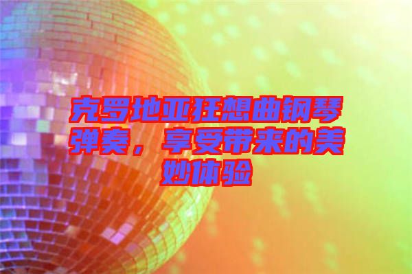 克羅地亞狂想曲鋼琴彈奏，享受帶來的美妙體驗