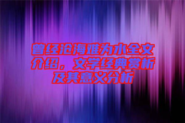 曾經(jīng)滄海難為水全文介紹，文學經(jīng)典賞析及其意義分析