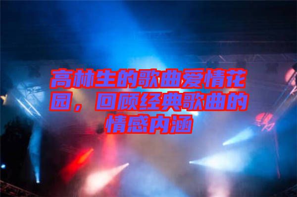 高林生的歌曲愛情花園，回顧經(jīng)典歌曲的情感內(nèi)涵