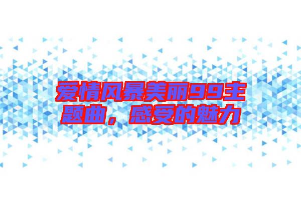 愛情風(fēng)暴美麗99主題曲，感受的魅力