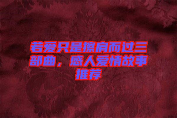 若愛只是擦肩而過三部曲，感人愛情故事推薦