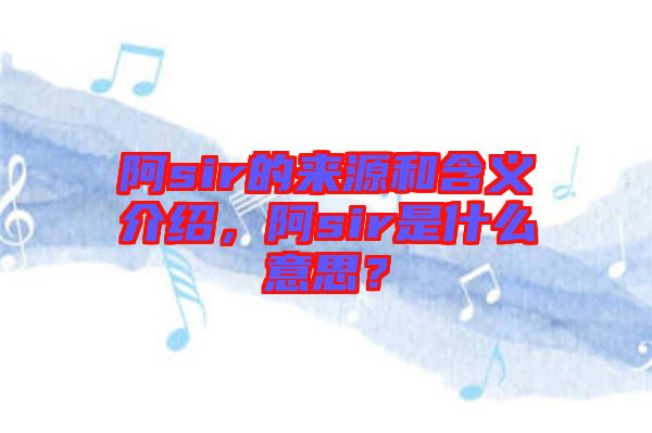 阿sir的來(lái)源和含義介紹，阿sir是什么意思？