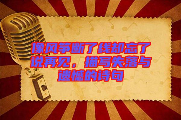 像風(fēng)箏斷了線卻忘了說再見，描寫失落與遺憾的詩句