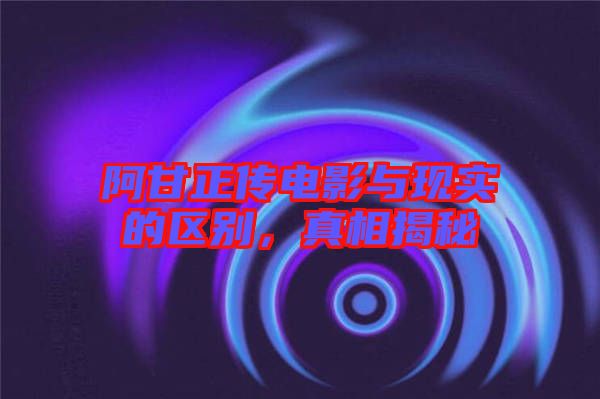 阿甘正傳電影與現(xiàn)實(shí)的區(qū)別，真相揭秘