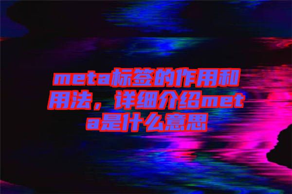 meta標(biāo)簽的作用和用法，詳細(xì)介紹meta是什么意思