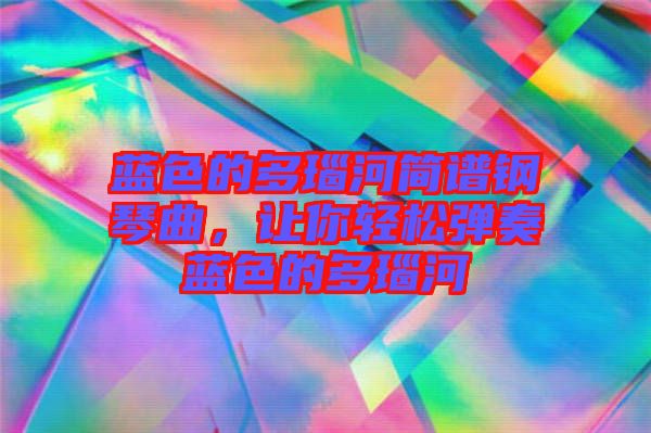 藍色的多瑙河簡譜鋼琴曲，讓你輕松彈奏藍色的多瑙河