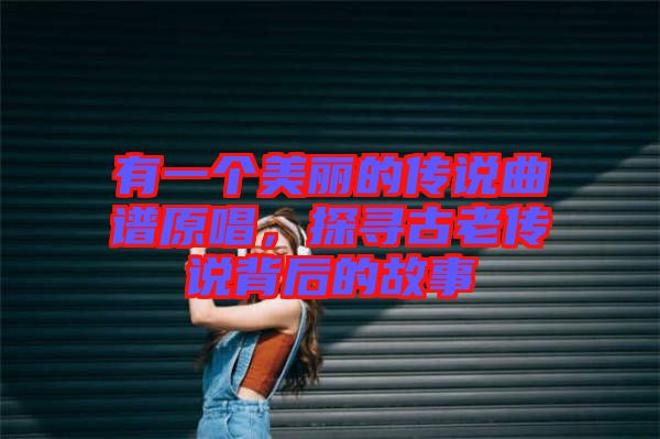有一個美麗的傳說曲譜原唱，探尋古老傳說背后的故事
