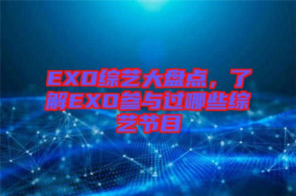 EXO綜藝大盤點(diǎn)，了解EXO參與過(guò)哪些綜藝節(jié)目