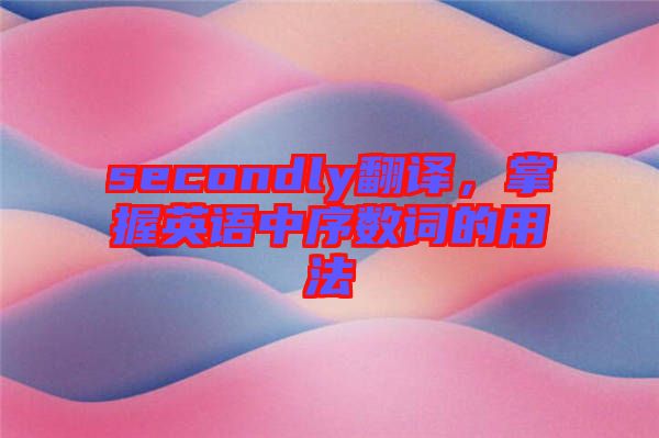 secondly翻譯，掌握英語中序數(shù)詞的用法