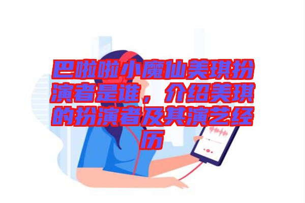 巴啦啦小魔仙美琪扮演者是誰，介紹美琪的扮演者及其演藝經(jīng)歷