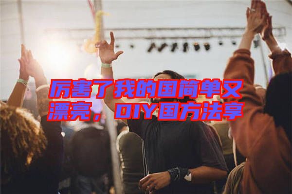 厲害了我的國簡(jiǎn)單又漂亮，DIY國方法享