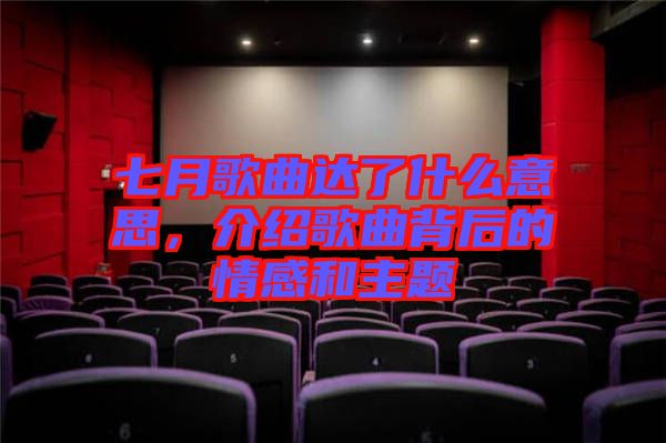 七月歌曲達(dá)了什么意思，介紹歌曲背后的情感和主題