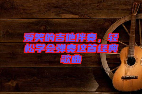 愛(ài)笑的吉他伴奏，輕松學(xué)會(huì)彈奏這首經(jīng)典歌曲