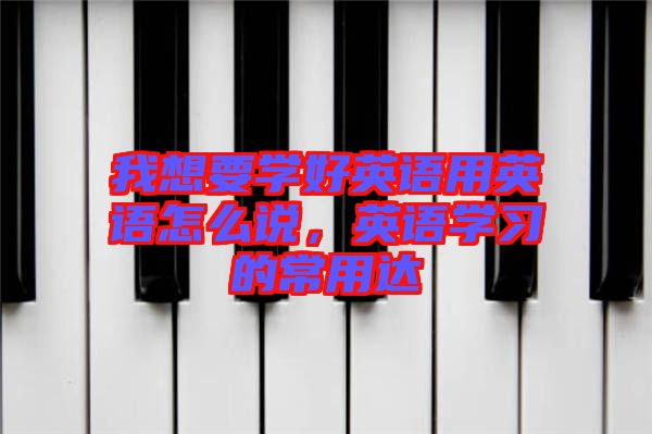 我想要學好英語用英語怎么說，英語學習的常用達