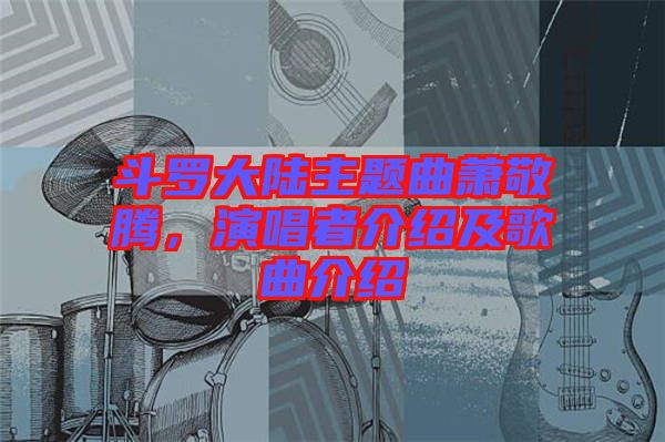斗羅大陸主題曲蕭敬騰，演唱者介紹及歌曲介紹