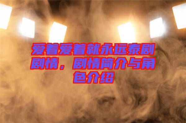 愛著愛著就永遠泰劇劇情，劇情簡介與角色介紹