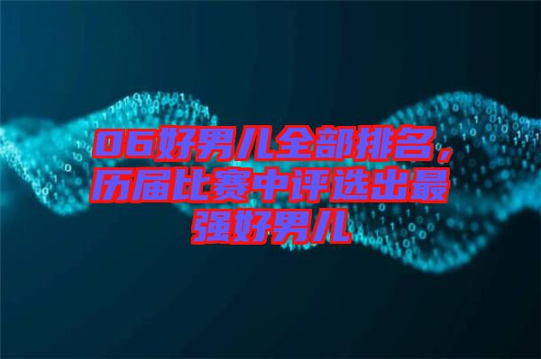 06好男兒全部排名，歷屆比賽中評(píng)選出最強(qiáng)好男兒
