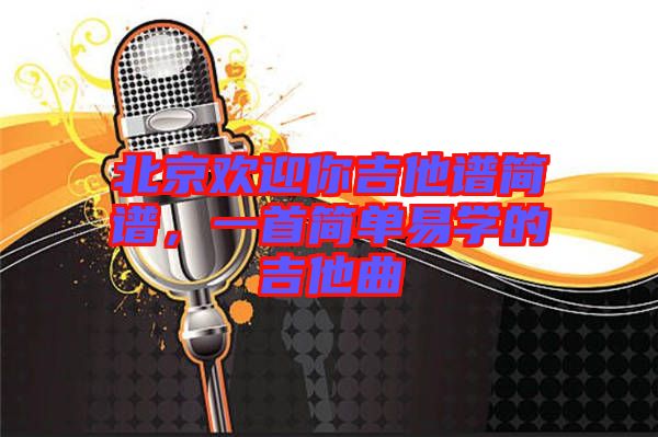 北京歡迎你吉他譜簡譜，一首簡單易學(xué)的吉他曲