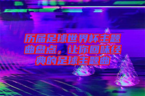歷屆足球世界杯主題曲盤點，讓你回味經(jīng)典的足球主題曲
