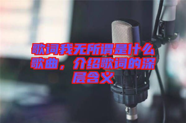 歌詞我無所謂是什么歌曲，介紹歌詞的深層含義