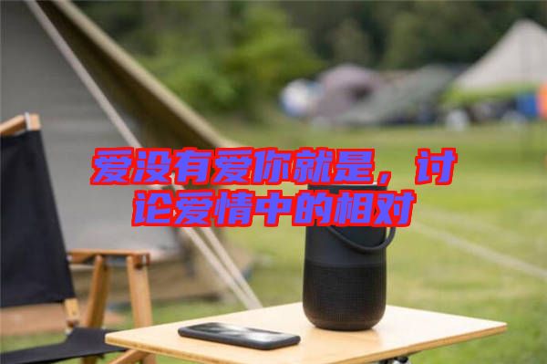 愛沒有愛你就是，討論愛情中的相對(duì)