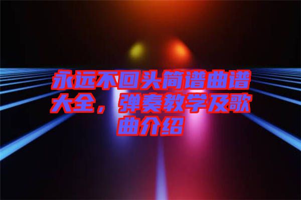永遠不回頭簡譜曲譜大全，彈奏教學(xué)及歌曲介紹