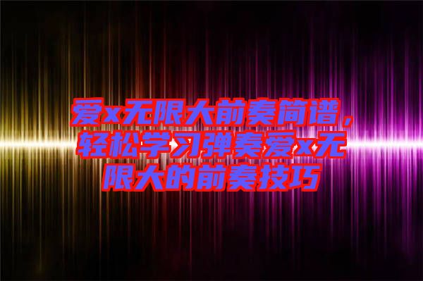 愛x無限大前奏簡譜，輕松學習彈奏愛x無限大的前奏技巧