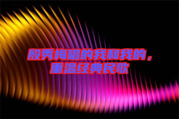 殷秀梅唱的我和我的，重溫經(jīng)典民歌