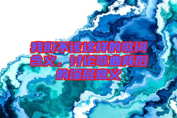 我們不該這樣的歌詞含義，討論歌曲背后的深層意義