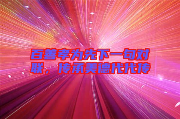 百善孝為先下一句對聯(lián)，傳承美德代代傳