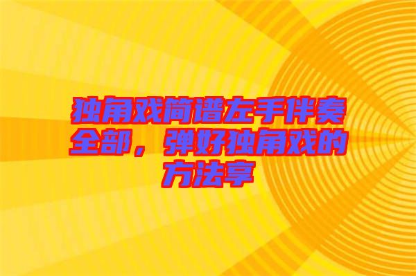 獨角戲簡譜左手伴奏全部，彈好獨角戲的方法享
