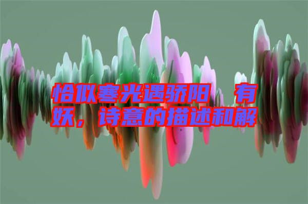 恰似寒光遇驕陽囧囧有妖，詩意的描述和解